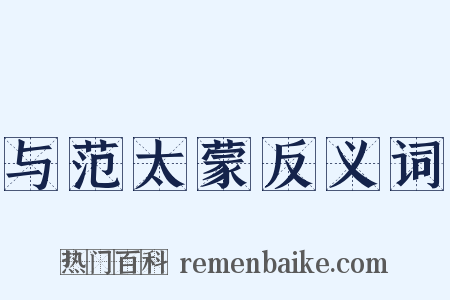 与范太蒙反义词是什么意思的图片